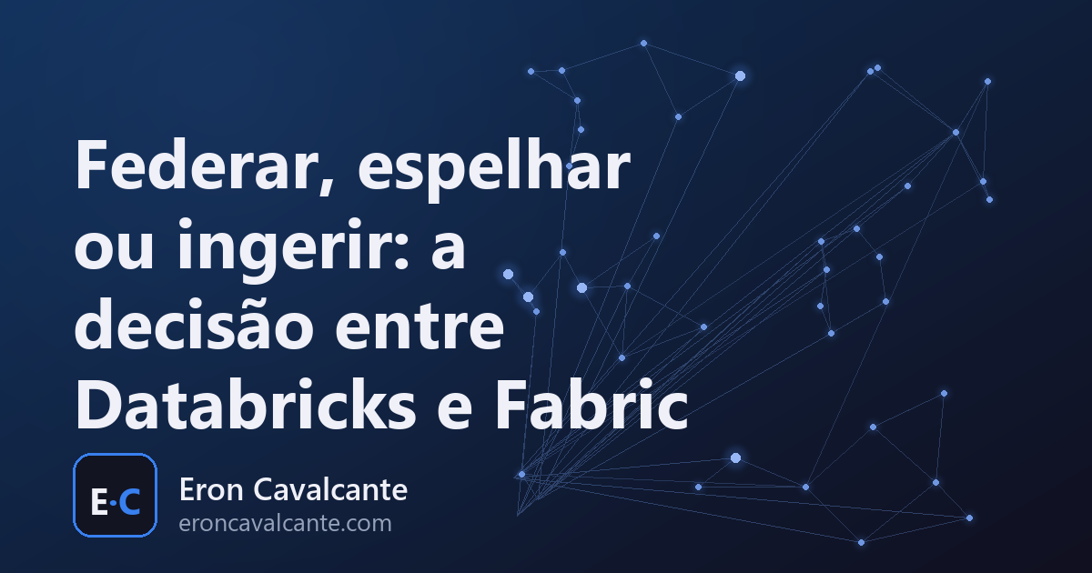 Federar, espelhar ou ingerir: a decisão entre Databricks e Fabric
