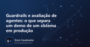 Capa do artigo Guardrails e avaliação de agentes: o que separa um demo de um sistema em produção