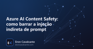 Azure AI Content Safety: como barrar a injeção indireta de prompt