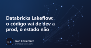 Databricks Lakeflow: o código vai de dev a prod, o estado não