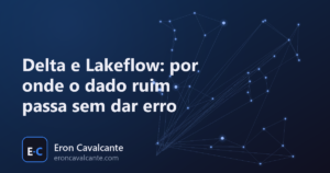 Delta e Lakeflow: por onde o dado ruim passa sem dar erro